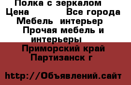 Полка с зеркалом. › Цена ­ 1 700 - Все города Мебель, интерьер » Прочая мебель и интерьеры   . Приморский край,Партизанск г.